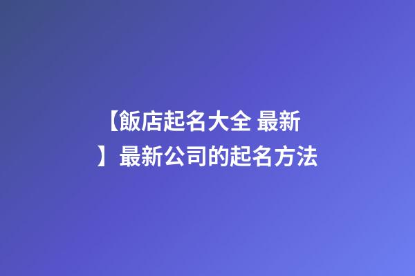 【飯店起名大全 最新】最新公司的起名方法-第1張-公司起名-玄機(jī)派